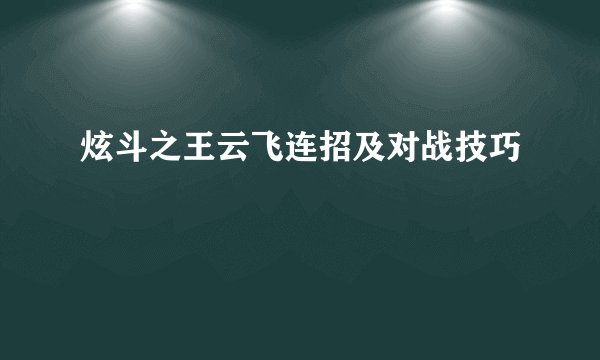 炫斗之王云飞连招及对战技巧