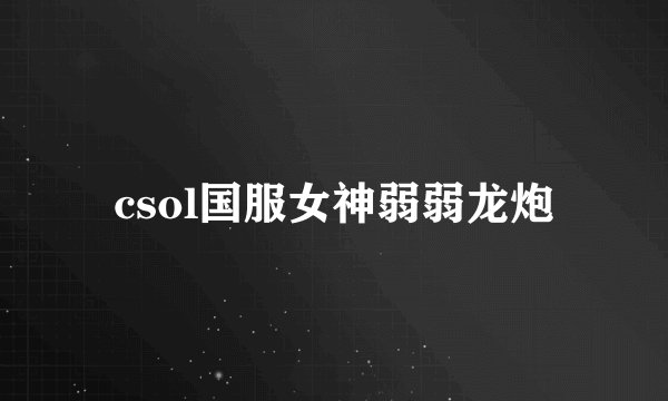 csol国服女神弱弱龙炮