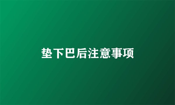 垫下巴后注意事项