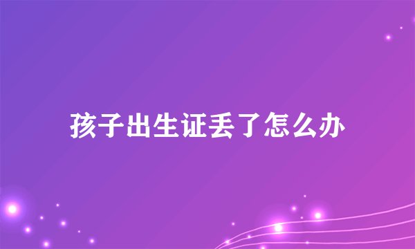 孩子出生证丢了怎么办