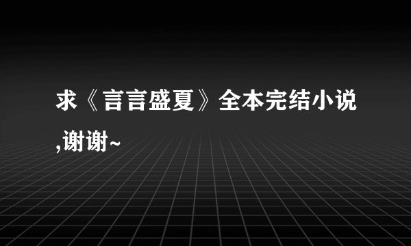 求《言言盛夏》全本完结小说,谢谢~