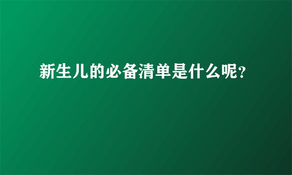 新生儿的必备清单是什么呢?