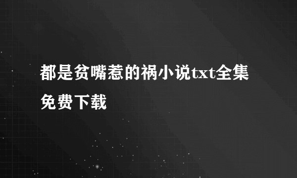 都是贫嘴惹的祸小说txt全集免费下载