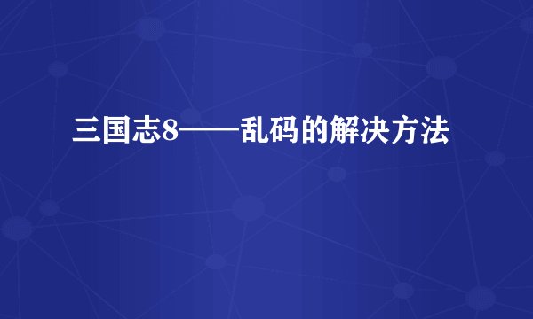 三国志8——乱码的解决方法