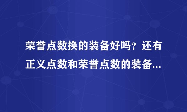 荣誉点数换的装备好吗？还有正义点数和荣誉点数的装备哪种比较好？本人盗贼 有什么装备能换推荐下。。谢谢