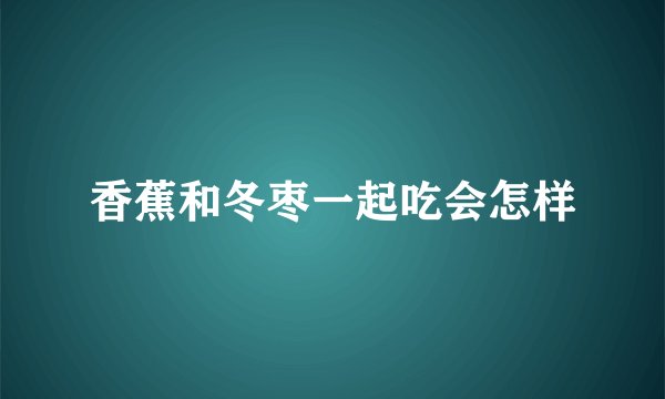 香蕉和冬枣一起吃会怎样