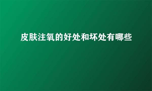皮肤注氧的好处和坏处有哪些