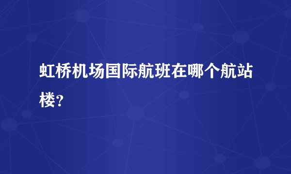 虹桥机场国际航班在哪个航站楼？
