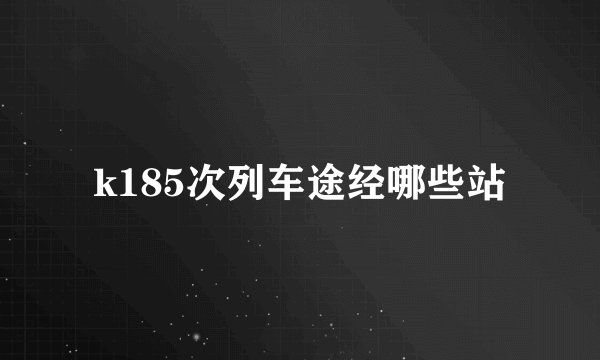 k185次列车途经哪些站