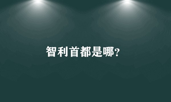 智利首都是哪？