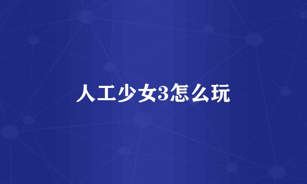 人工少女3怎么玩