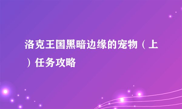 洛克王国黑暗边缘的宠物（上）任务攻略