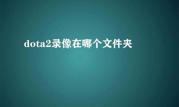 dota2录像在哪个文件夹