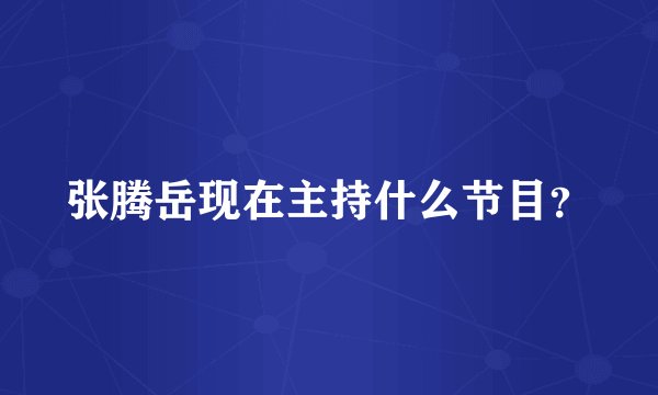 张腾岳现在主持什么节目?