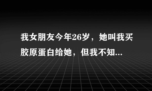 我女朋友今年26岁，她叫我买胶原蛋白给她，但我不知道日本的Racines（兰欣娜）怎样？