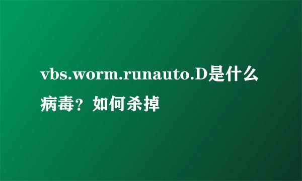 vbs.worm.runauto.D是什么病毒?如何杀掉