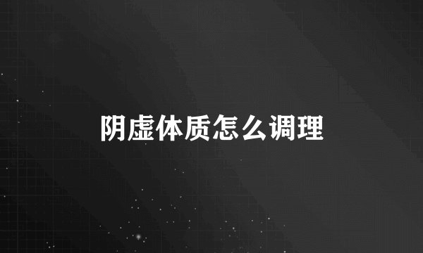 阴虚体质怎么调理