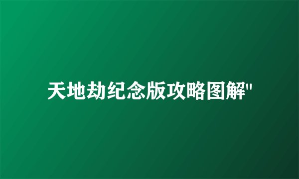 天地劫纪念版攻略图解