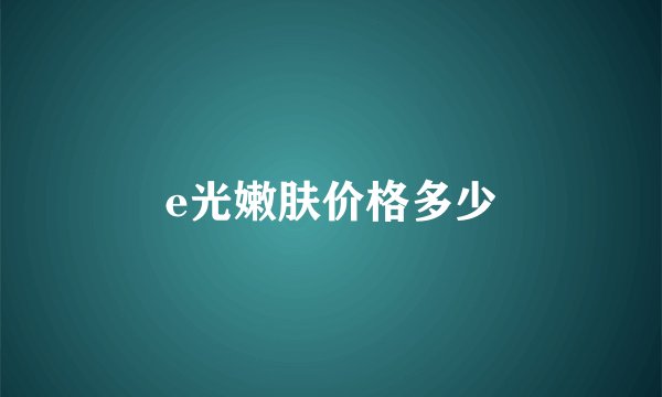 e光嫩肤价格多少
