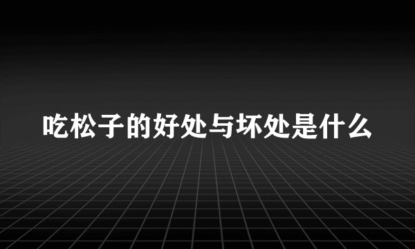 吃松子的好处与坏处是什么