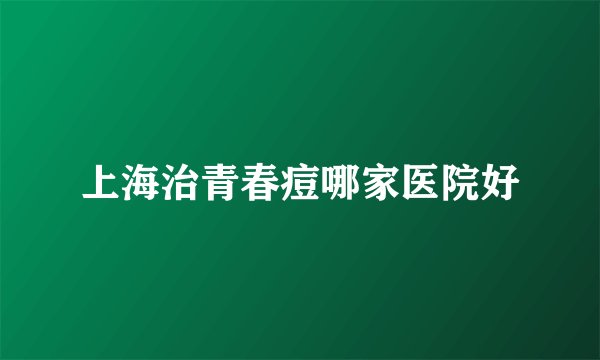 上海治青春痘哪家医院好
