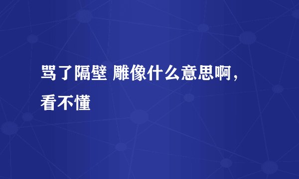 骂了隔壁 雕像什么意思啊,看不懂