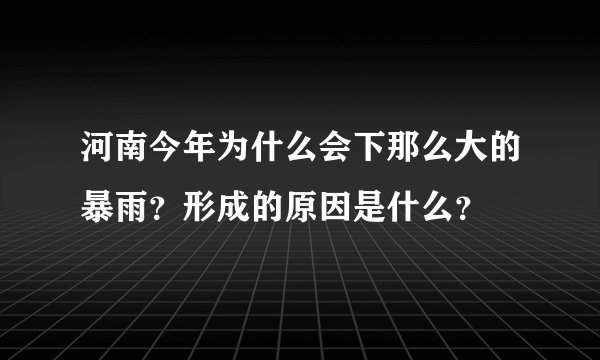 河南今年为什么会下那么大的暴雨？形成的原因是什么？