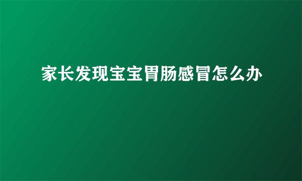 家长发现宝宝胃肠感冒怎么办
