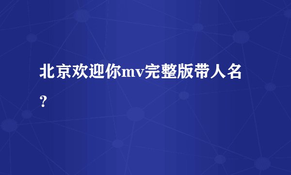 北京欢迎你mv完整版带人名？