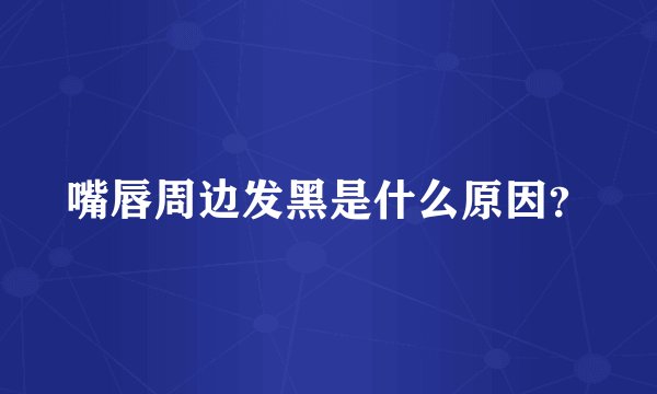 嘴唇周边发黑是什么原因？