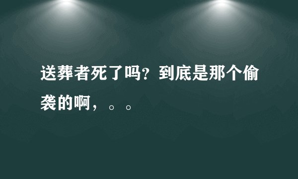 送葬者死了吗?到底是那个偷袭的啊,。。