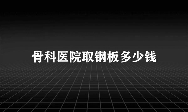 骨科医院取钢板多少钱