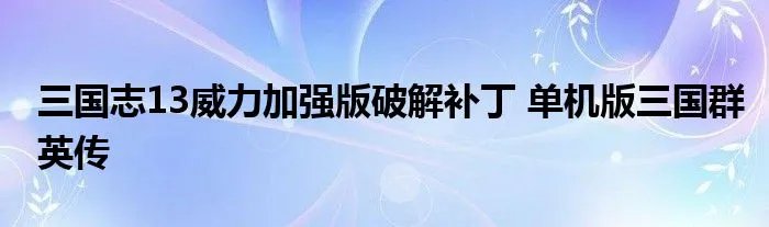 三国志13威力加强版破解补丁 单机版三国群英传