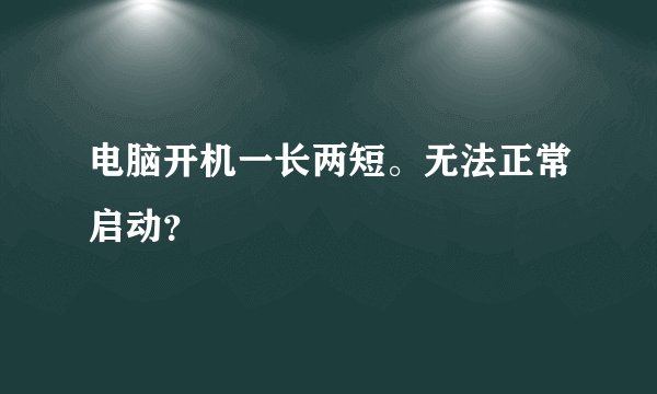 电脑开机一长两短。无法正常启动？