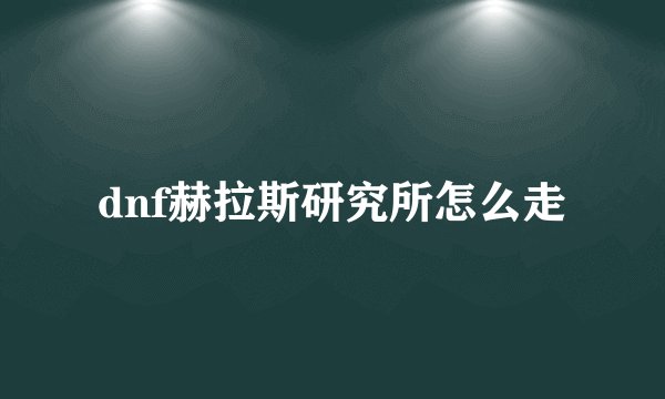 dnf赫拉斯研究所怎么走