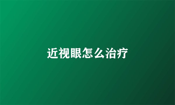 近视眼怎么治疗