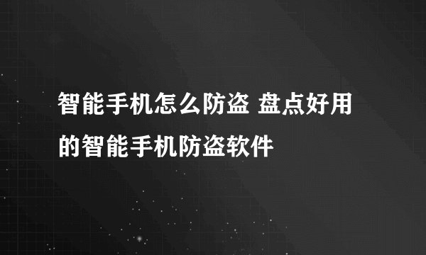 智能手机怎么防盗 盘点好用的智能手机防盗软件