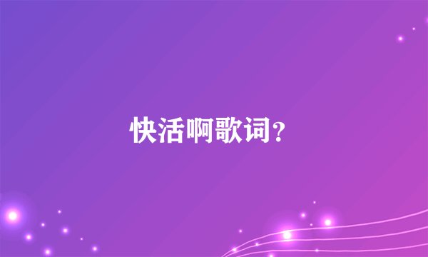 快活啊歌词？