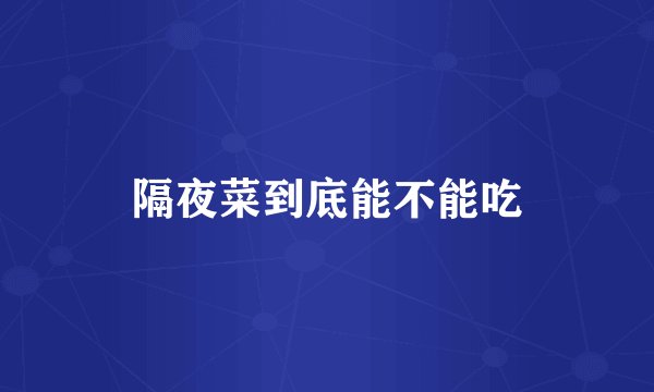 隔夜菜到底能不能吃