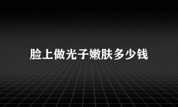 脸上做光子嫩肤多少钱