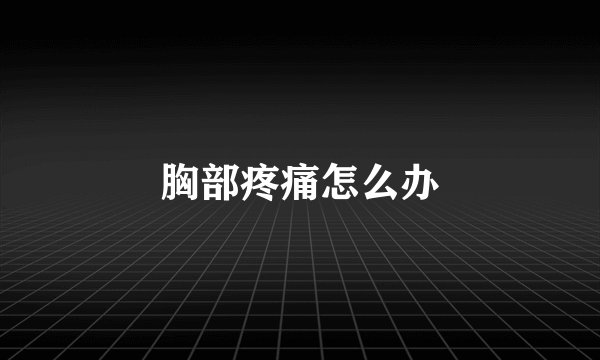 胸部疼痛怎么办