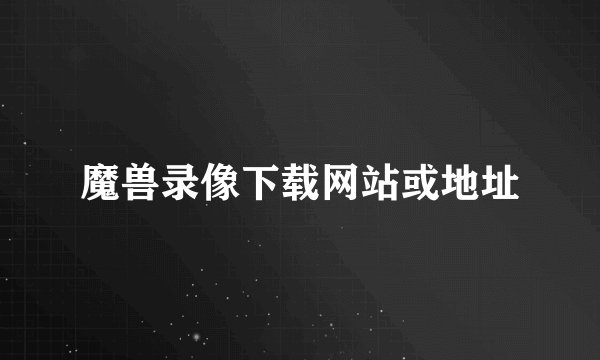 魔兽录像下载网站或地址