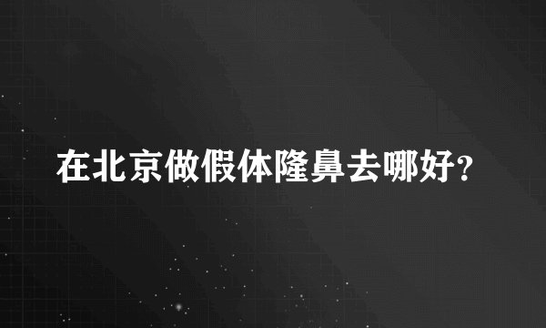 在北京做假体隆鼻去哪好?