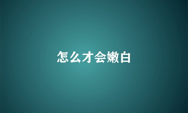 怎么才会嫩白