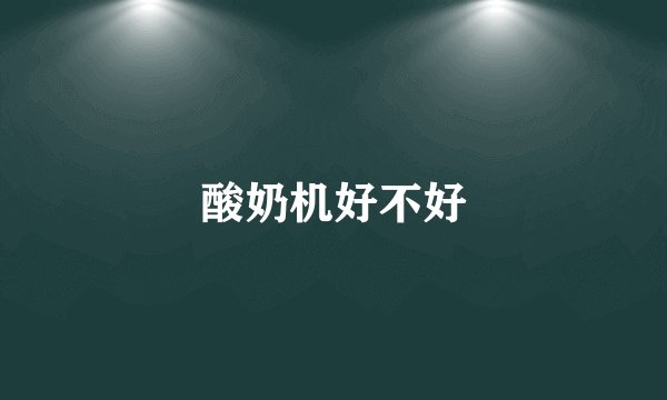酸奶机好不好