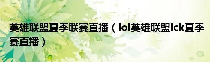 英雄联盟夏季联赛直播(lol英雄联盟lck夏季赛直播)
