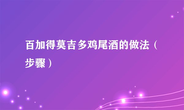 百加得莫吉多鸡尾酒的做法（步骤）