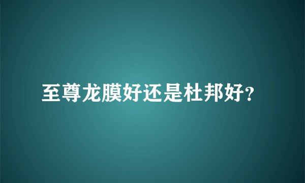 至尊龙膜好还是杜邦好？