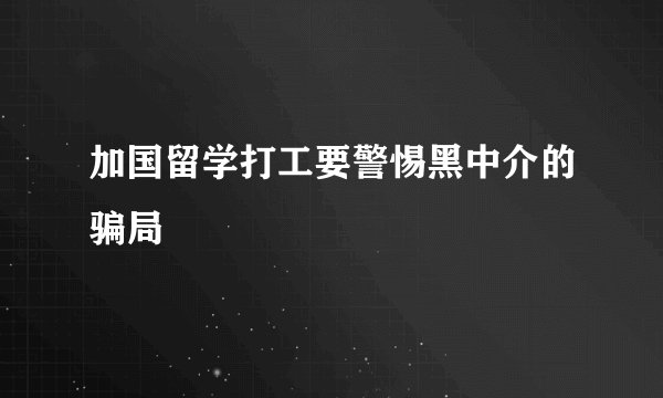 加国留学打工要警惕黑中介的骗局