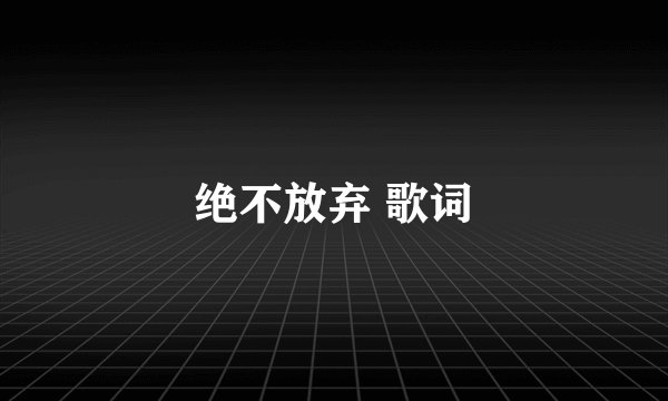 绝不放弃 歌词
